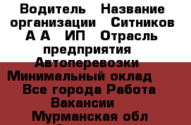 Водитель › Название организации ­ Ситников А.А., ИП › Отрасль предприятия ­ Автоперевозки › Минимальный оклад ­ 1 - Все города Работа » Вакансии   . Мурманская обл.,Апатиты г.